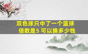 双色球只中了一个篮球 倍数是5 可以换多少钱